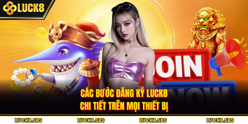 Các bước đăng ký LUCK8 chi tiết trên mọi thiết bị