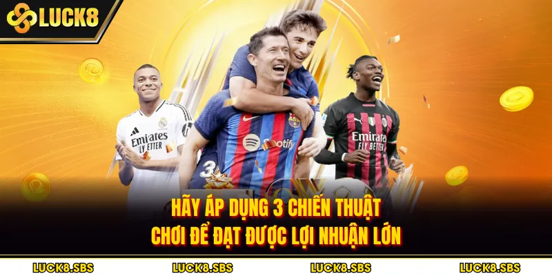 Hãy áp dụng 3 chiến thuật chơi để đạt được lợi nhuận lớn