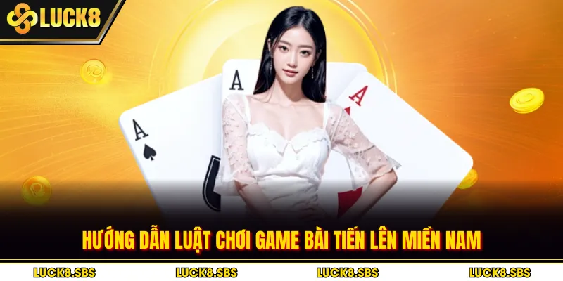 Hướng dẫn luật chơi game bài tiến lên miền Nam
