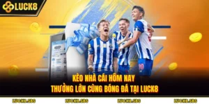 Kèo Nhà Cái Hôm Nay - Thưởng Lớn Cùng Bóng Đá Tại Luck8