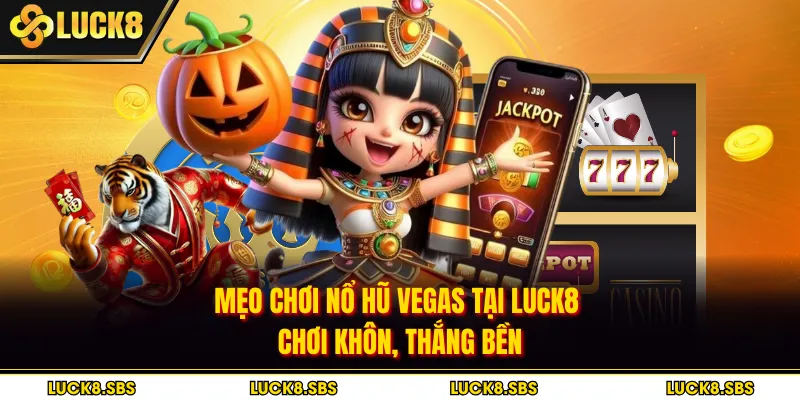 Mẹo Chơi Nổ Hũ Vegas Tại Luck8 - Chơi Khôn, Thắng Bền