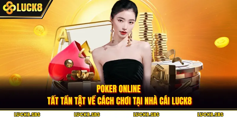Poker Online - Tất Tần Tật Về Cách Chơi Tại Nhà Cái Luck8